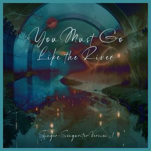 You Must Go Like the River (Singer-Songwriter Version 1)