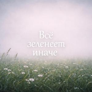 Всё зеленеет иначе