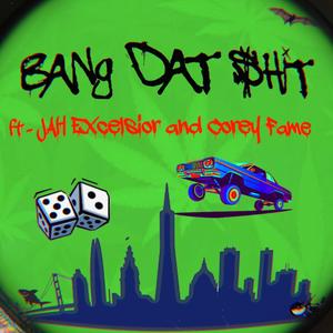 Bang Dat Shit (feat. Jah Excelsior & Corey FAME)