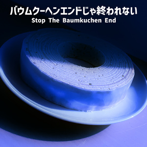 バウムクーヘンエンドじゃ終われない