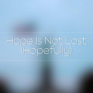 Hope Is Not Lost (Hopefully)