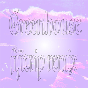 Greenhouse (fijitrip Remix)