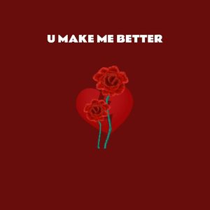 U MAKE ME BETTER