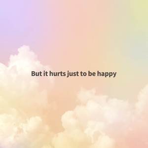 But it hurts just to be happy