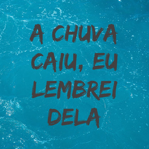 A Chuva Caiu, Eu Lembrei Dela