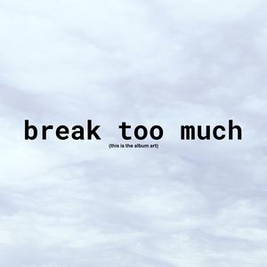 break too much