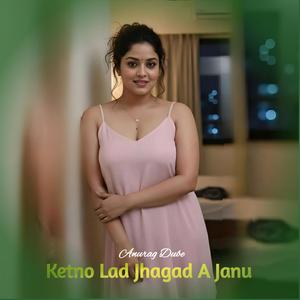 Ketno Lad Jhagad A Janu
