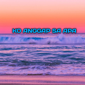Ko Anggap Sa Apa (Remix)