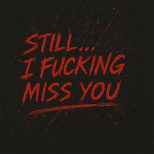 Still… I ****ing Miss You
