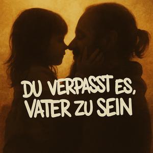 Du verpasst es, Vater zu sein