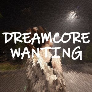 Dreamcore WANTING