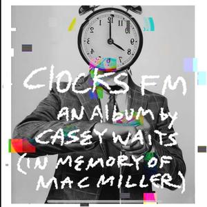 CLOCKS FM AN ALBUM BY CASEY WAITS (IN MEMORY OF MAC MILLER)