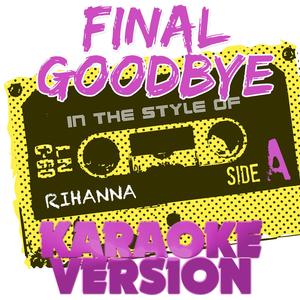 Final Goodbye (In the Style of Rihanna) [Karaoke Version]