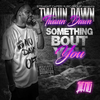 Twaun Dawn - Something Bout You