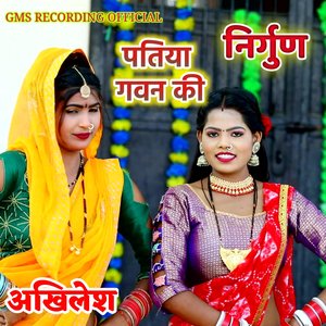 निर्गुण पतिया गवन की अखिलेश