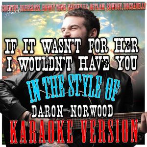 If It Wasn't for Her I Wouldn't Have You (In the Style of Daron Norwood) [Karaoke Version]