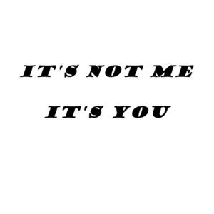 It's Not Me, It's You