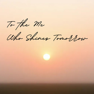 To the Me Who Shines Tomorrow