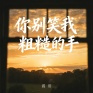 你别笑我粗糙的手 (时光带走风发少年)