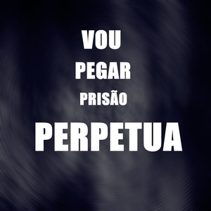 Vou Pegar Prisão Perpetua
