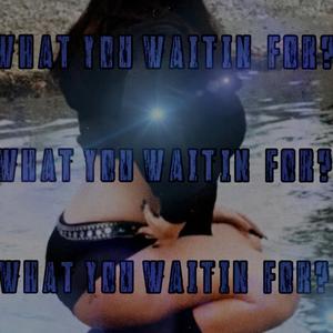 Why You Waiting For?