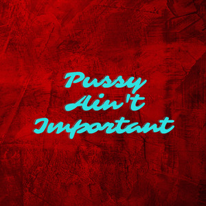 Pussy Ain't Important
