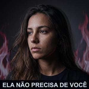 ELA NÃO PRECISA DE VOCÊ