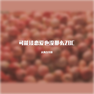 可能谈恋爱也没那么ZBC