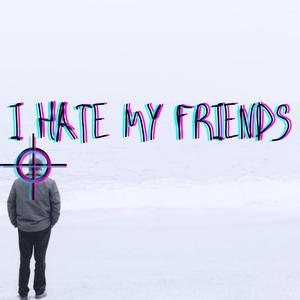 I Hate My Friends
