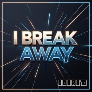 I BREAK AWAY