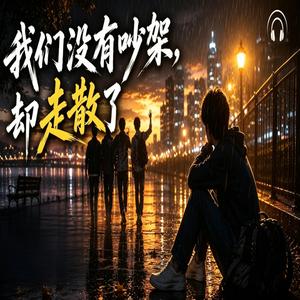 我们没有吵架，却走散了 ｜人人慢慢朋友都走了 再也回不去从前了