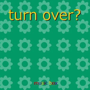 turn over？ ～ドラマ「おカネの切れ目が恋のはじまり」主題歌～（オルゴール）