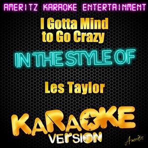 I Gotta Mind to Go Crazy (In the Style of Les Taylor) [Karaoke Version]