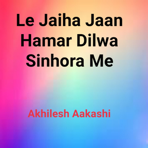 Le Jaiha Jaan Hamar Dilwa Sinhora Me
