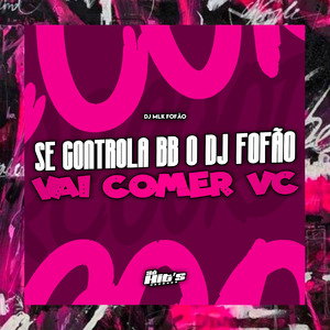 Se Controla BB o DJ Fofão Vai Comer Vc