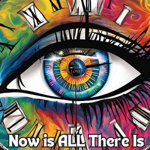 Now Is ALL There Is