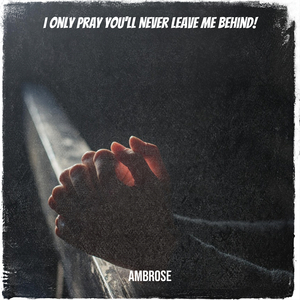 I Only Pray You'll Never Leave Me Behind!