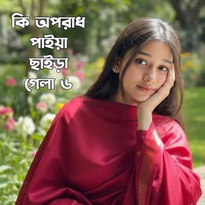 কি অপরাধ পাইয়া ছাইড়া গেলা ৬
