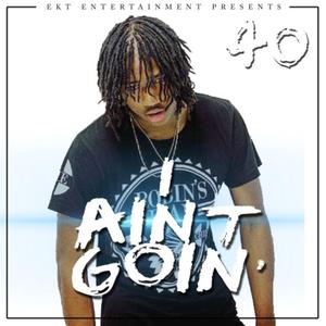 I Aint Goin (feat. EKT 40)