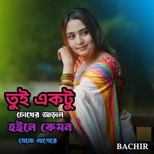 তুই একটু চোখের আড়াল হইলে কেমন যেনো লাগেরে