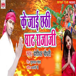 Ke Jaai Chhthi Ghat Rajaji
