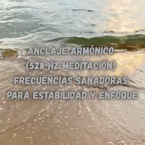 Anclaje Armonico (528 Hz Meditacion) Frecuencias Sanadoras para Estabilidad y Enfoque (Instrumental)