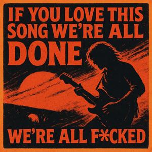 If You Love This Song We're All Done