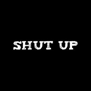 SHUT UP!