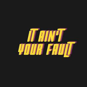 It Ain't Your Fault