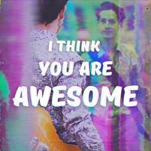 I Think You Are Awesome