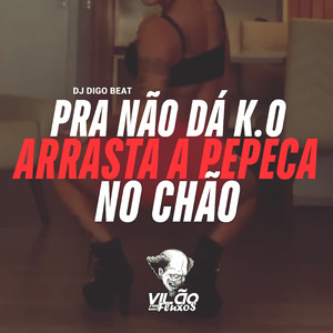 Pra Não Dá K.O Arrasta a Pepeca no Chão