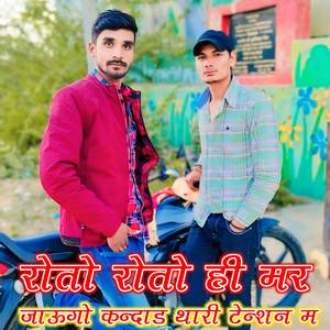 रोतो रोतो ही मर जाऊगो कन्दाड थारी टेन्शन म
