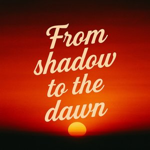 From Shadow to the Dawn