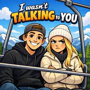 I wasn't TALKING to YOU